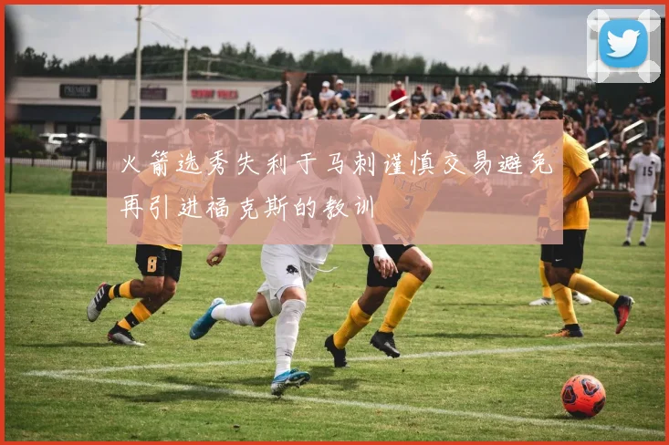 火箭选秀失利于马刺谨慎交易避免再引进福克斯的教训