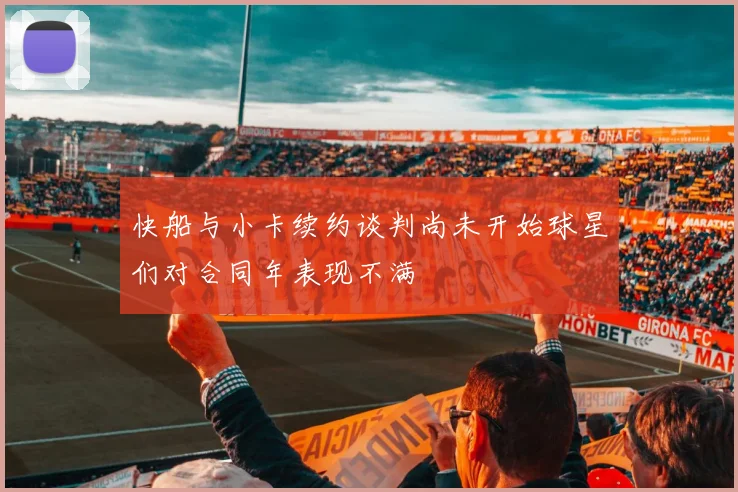 快船与小卡续约谈判尚未开始球星们对合同年表现不满
