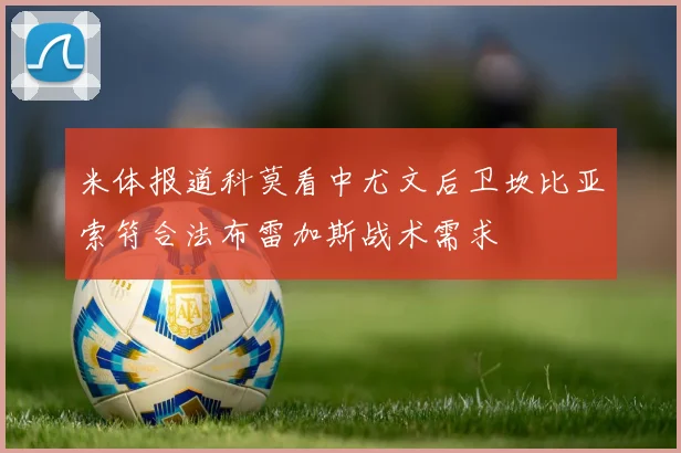 米体报道科莫看中尤文后卫坎比亚索符合法布雷加斯战术需求