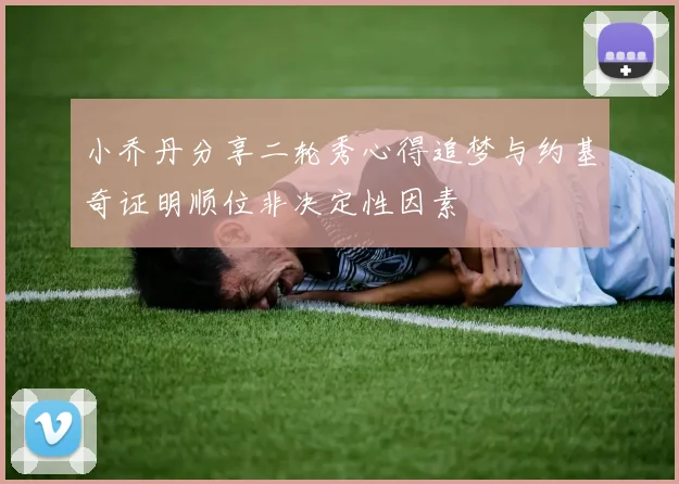 小乔丹分享二轮秀心得追梦与约基奇证明顺位非决定性因素