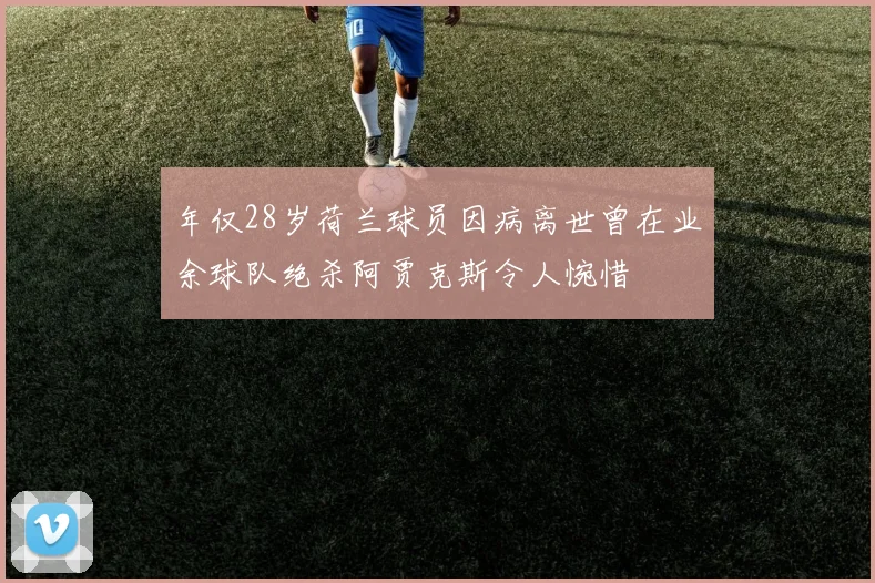 年仅28岁荷兰球员因病离世曾在业余球队绝杀阿贾克斯令人惋惜