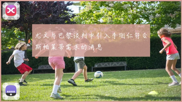 尤文与巴黎谈判中引入李刚仁符合斯帕莱蒂需求的消息